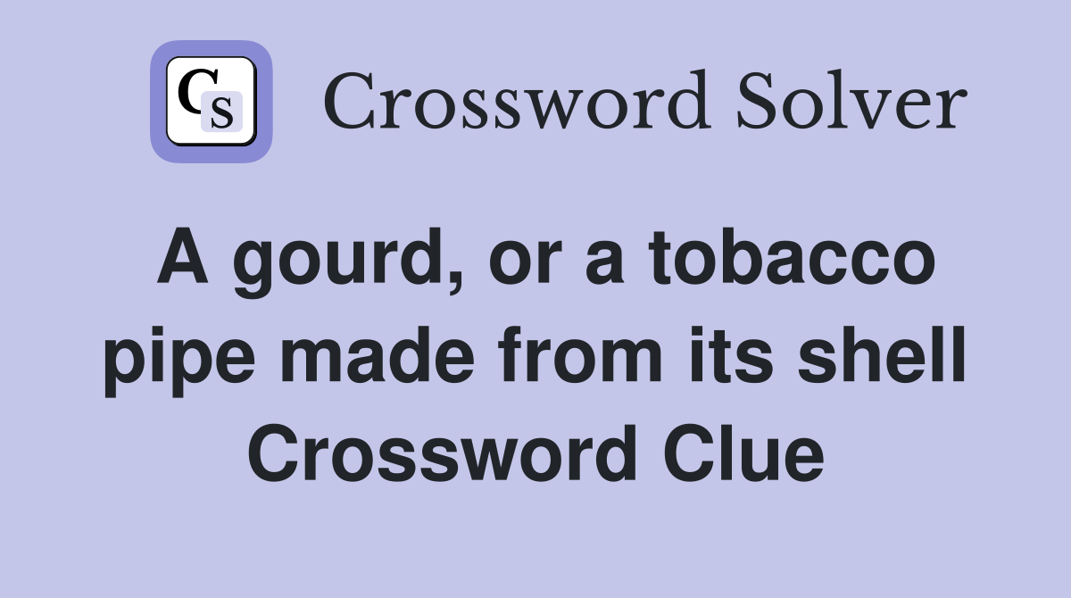 A gourd, or a tobacco pipe made from its shell Crossword Clue