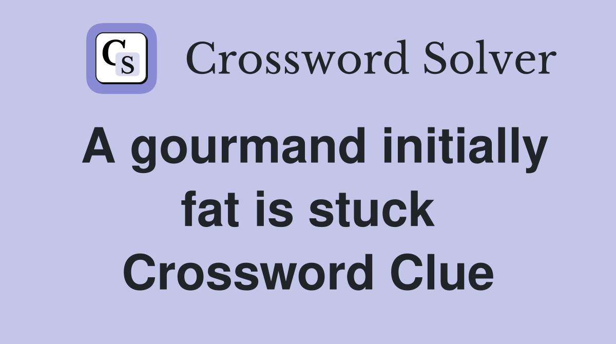 A gourmand initially fat is stuck Crossword Clue