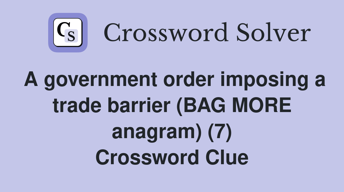 A government order imposing a trade barrier (BAG MORE anagram) (7) Crossword Clue