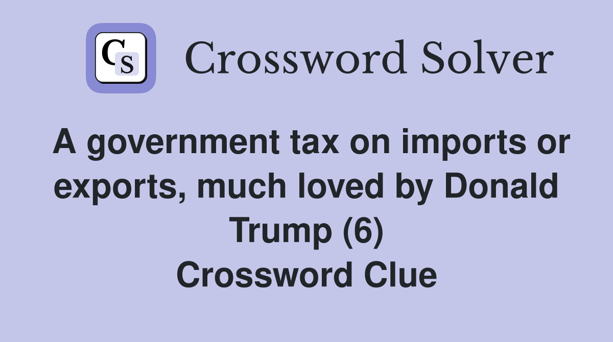 A government tax on imports or exports, much loved by Donald Trump (6) Crossword Clue