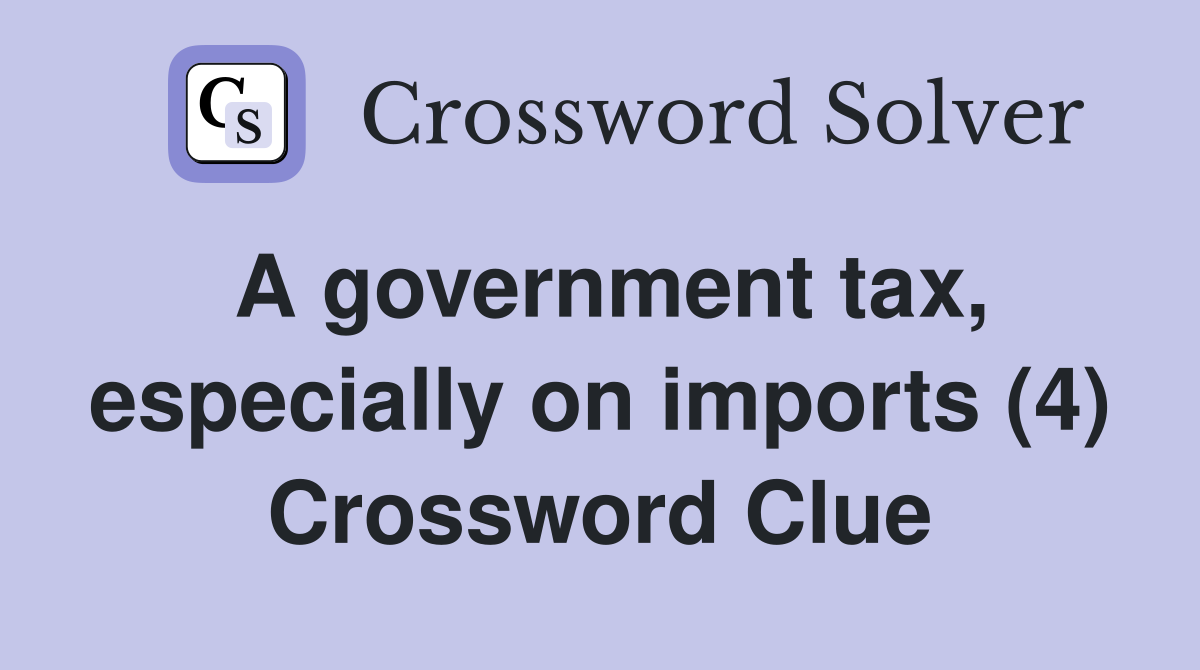 A government tax, especially on imports (4) Crossword Clue