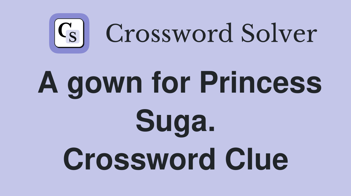 A gown for Princess Suga. Crossword Clue