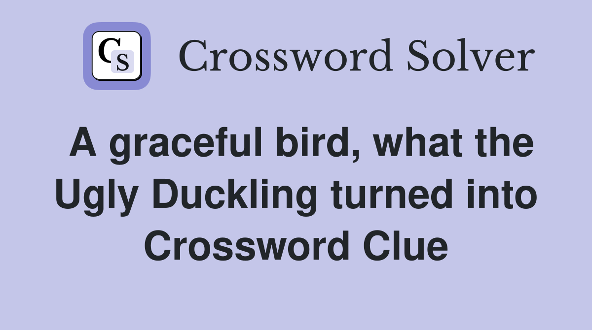 A graceful bird, what the Ugly Duckling turned into Crossword Clue