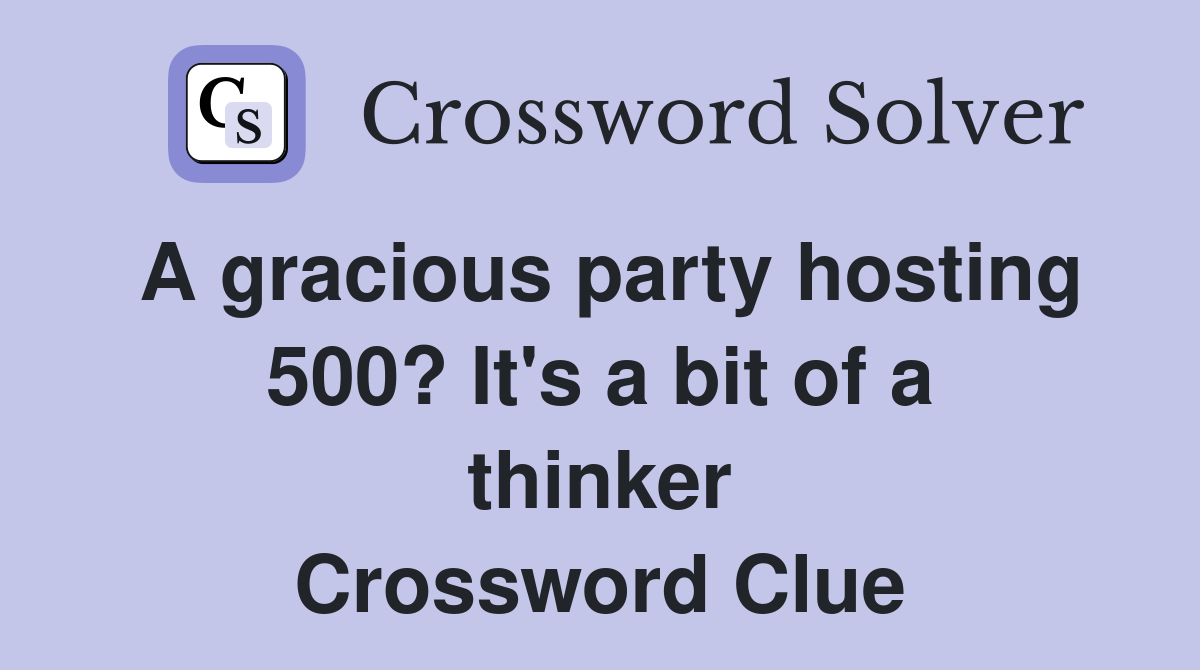 A gracious party hosting 500? It's a bit of a thinker Crossword Clue