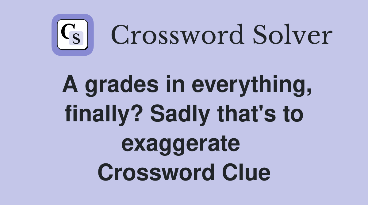 A grades in everything, finally? Sadly that's to exaggerate  Crossword Clue