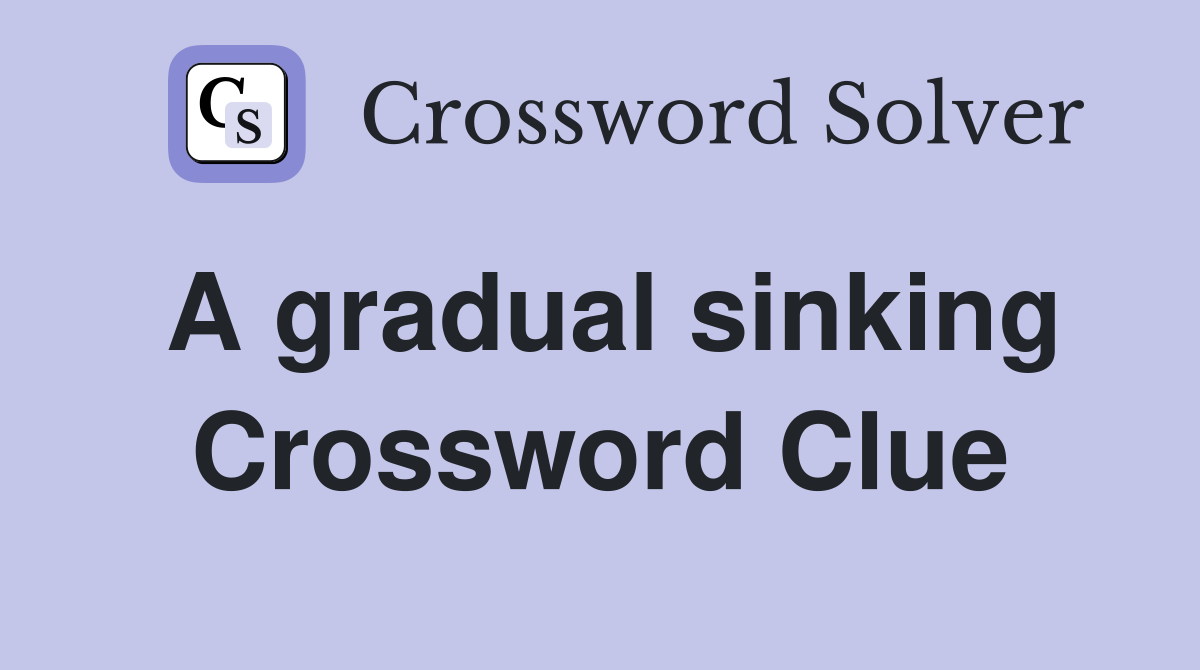 A gradual sinking Crossword Clue