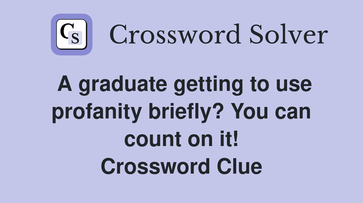 A graduate getting to use profanity briefly? You can count on it! Crossword Clue