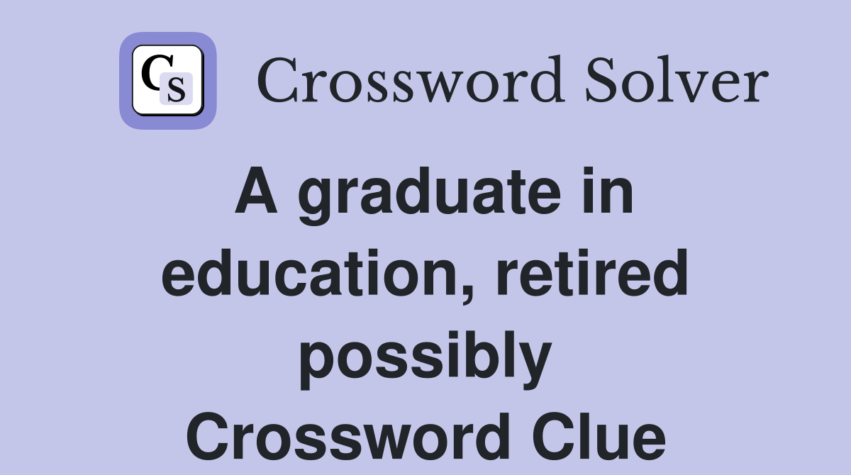 A graduate in education, retired possibly Crossword Clue