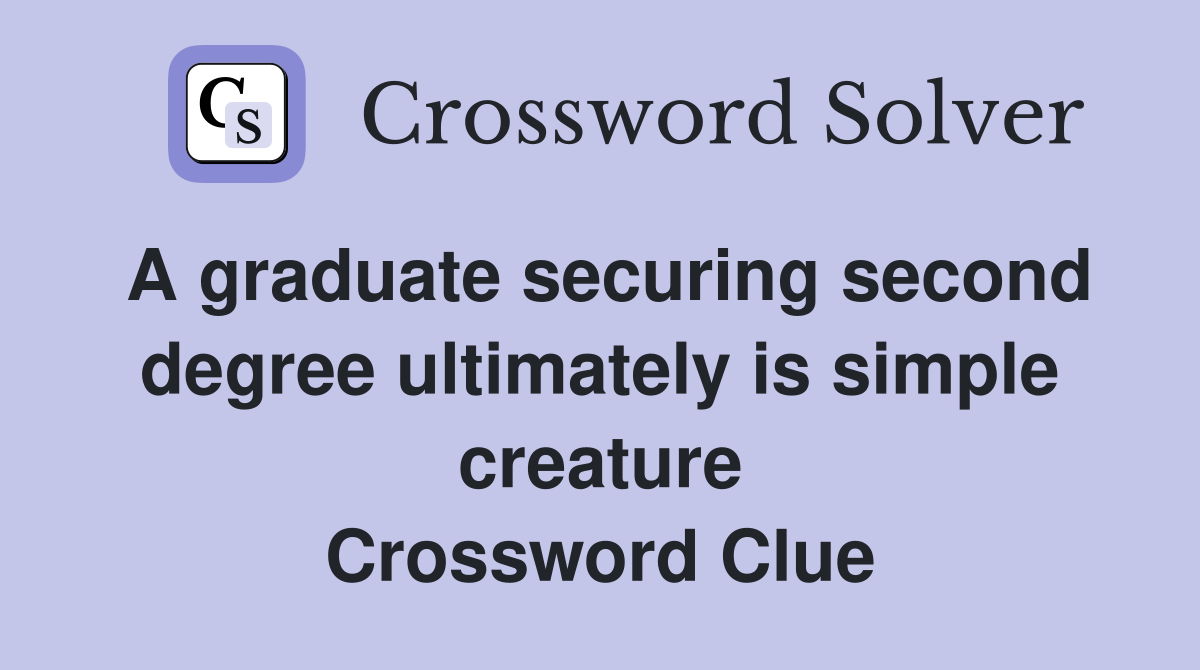 A graduate securing second degree ultimately is simple creature Crossword Clue