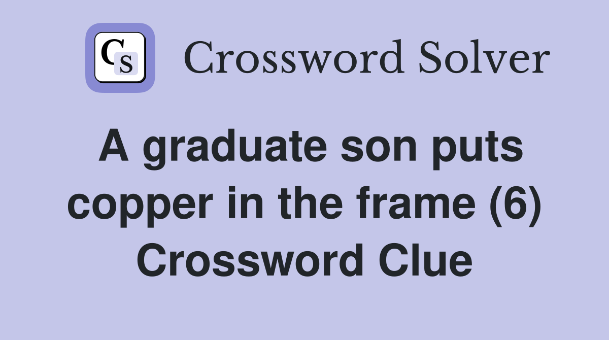A graduate son puts copper in the frame (6) Crossword Clue
