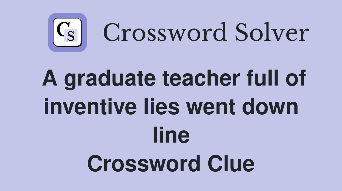 A graduate teacher full of inventive lies went down line Crossword Clue