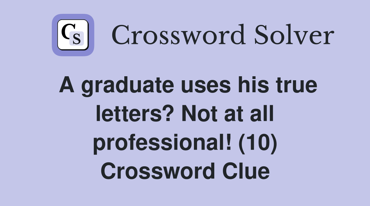 A graduate uses his true letters? Not at all professional! (10) Crossword Clue
