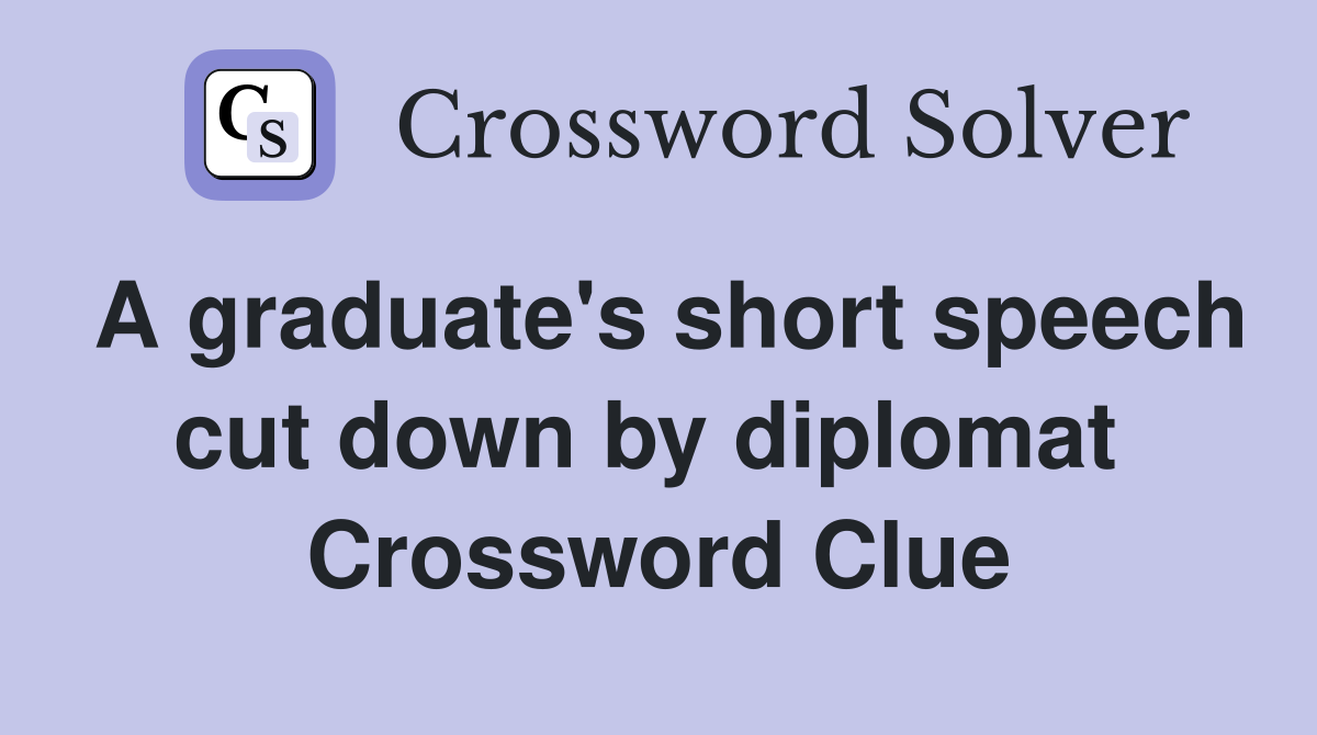 A graduate's short speech cut down by diplomat  Crossword Clue