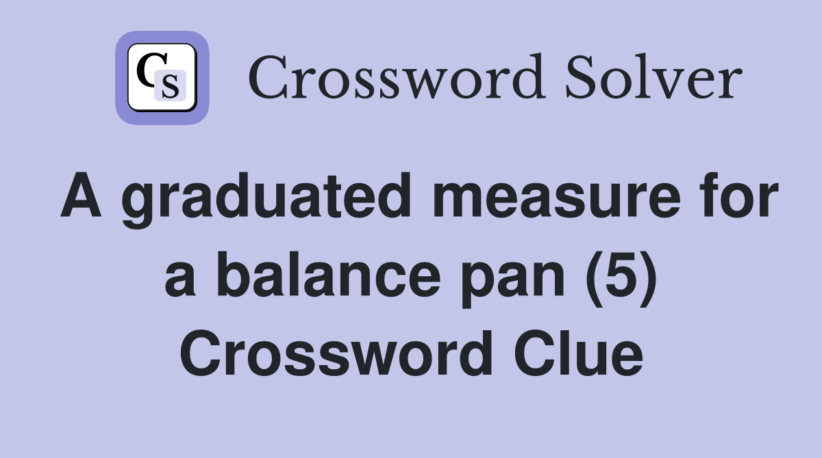 A graduated measure for a balance pan (5) Crossword Clue