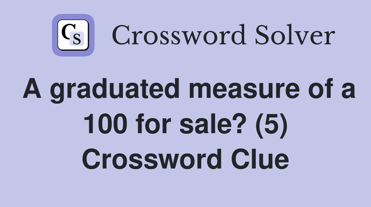 A graduated measure of a 100 for sale? (5) Crossword Clue