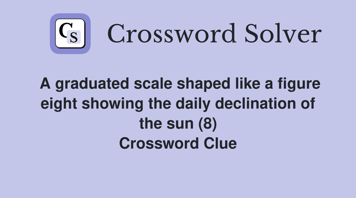 A graduated scale shaped like a figure eight showing the daily declination of the sun (8) Crossword Clue