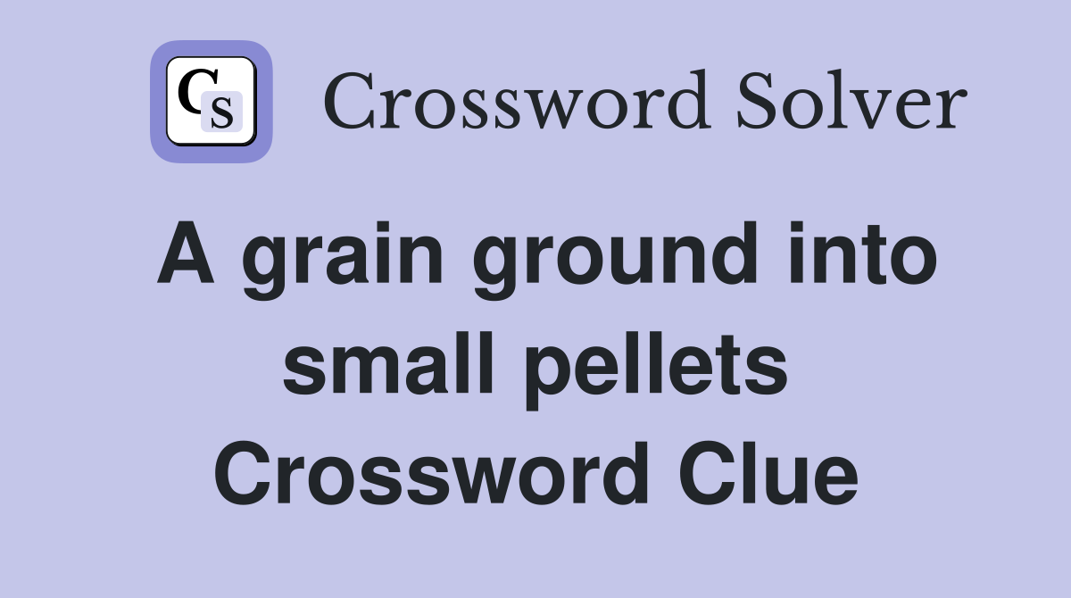 A grain ground into small pellets Crossword Clue
