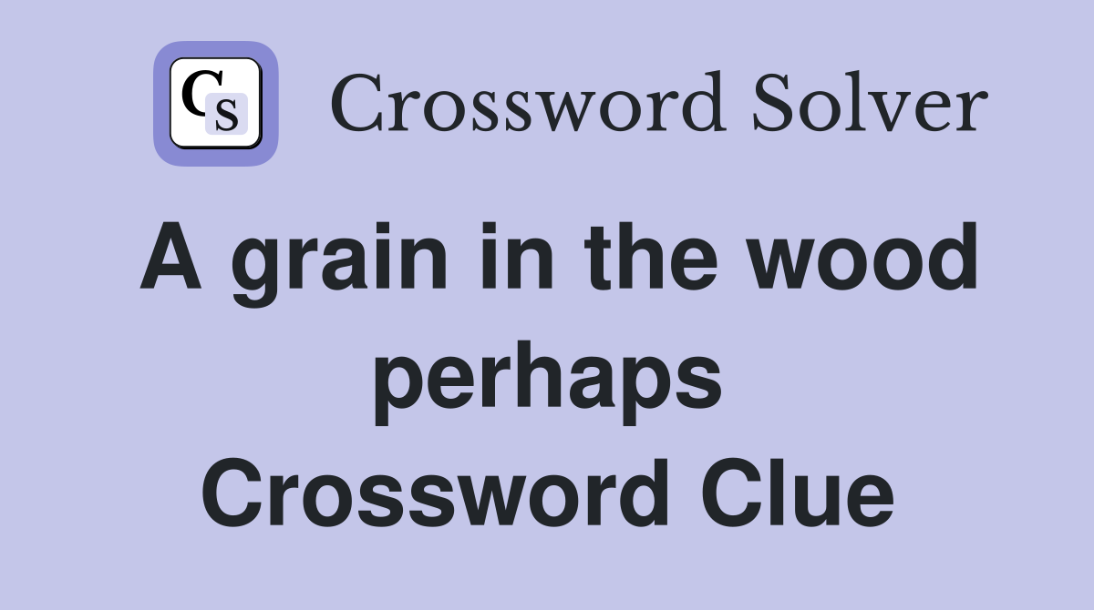 A grain in the wood perhaps Crossword Clue