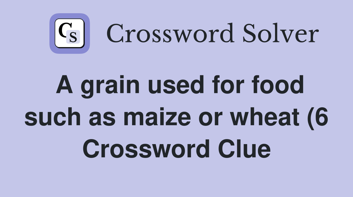 A grain used for food such as maize or wheat (6) Crossword Clue A grain used for food such as maize or wheat (6) Crossword Clue