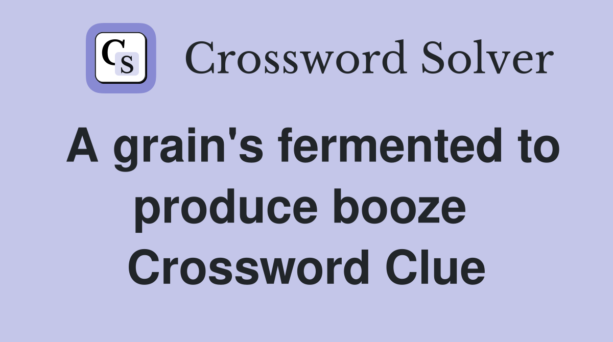 A grain's fermented to produce booze  Crossword Clue