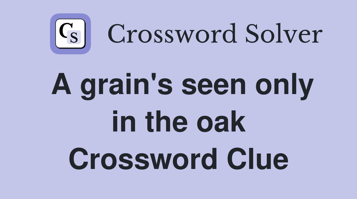 A grain's seen only in the oak Crossword Clue