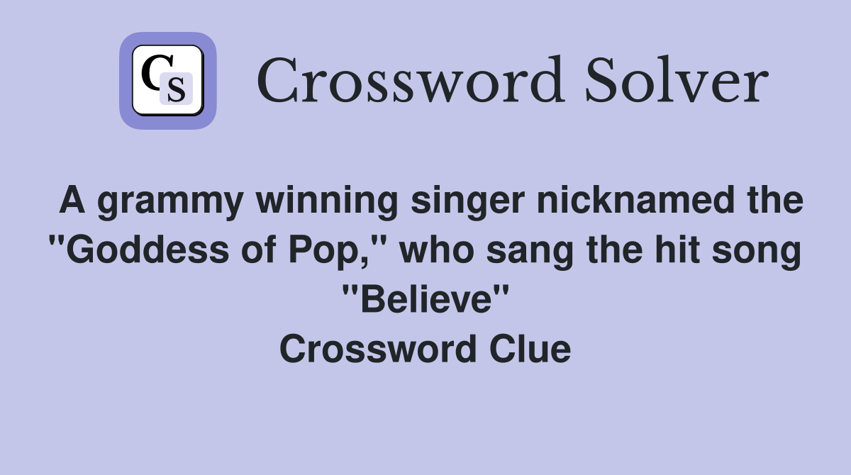 A grammy winning singer nicknamed the "Goddess of Pop," who sang the hit song "Believe" Crossword Clue
