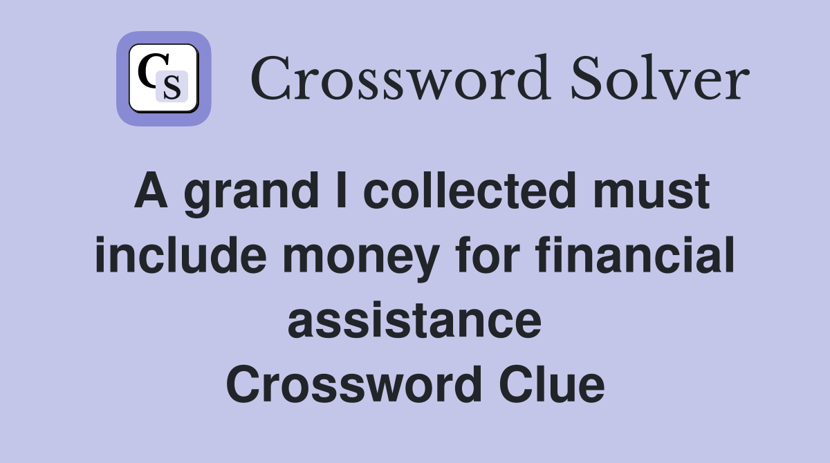 A grand I collected must include money for financial assistance Crossword Clue