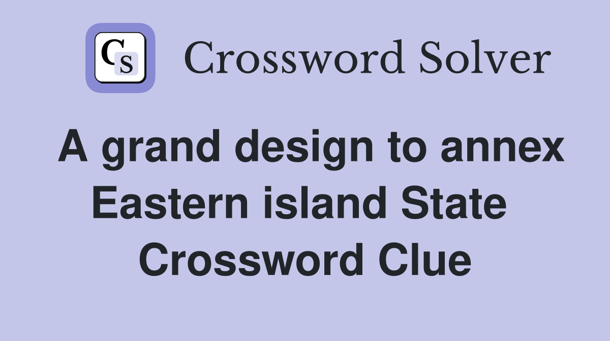 A grand design to annex Eastern island State  Crossword Clue