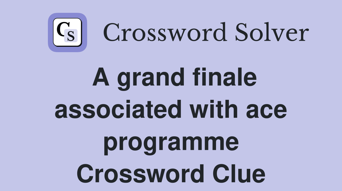A grand finale associated with ace programme Crossword Clue