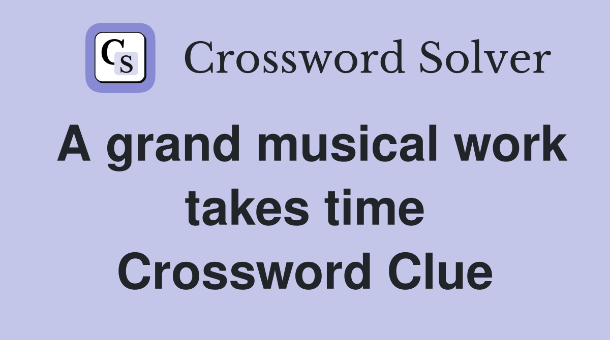 A grand musical work takes time Crossword Clue