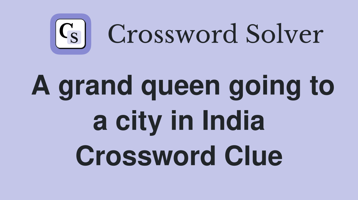 A grand queen going to a city in India Crossword Clue