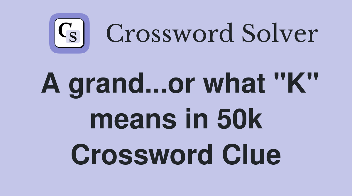 A grand...or what "K" means in 50k Crossword Clue