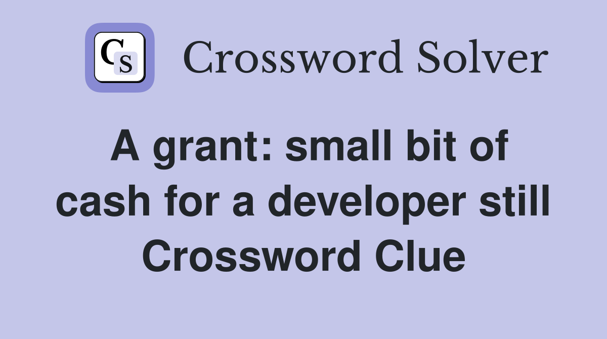 A grant: small bit of cash for a developer still Crossword Clue