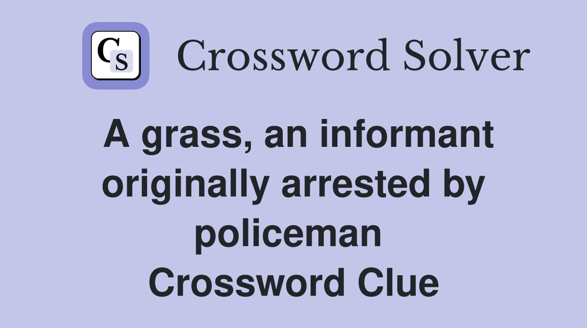 A grass, an informant originally arrested by policeman  Crossword Clue
