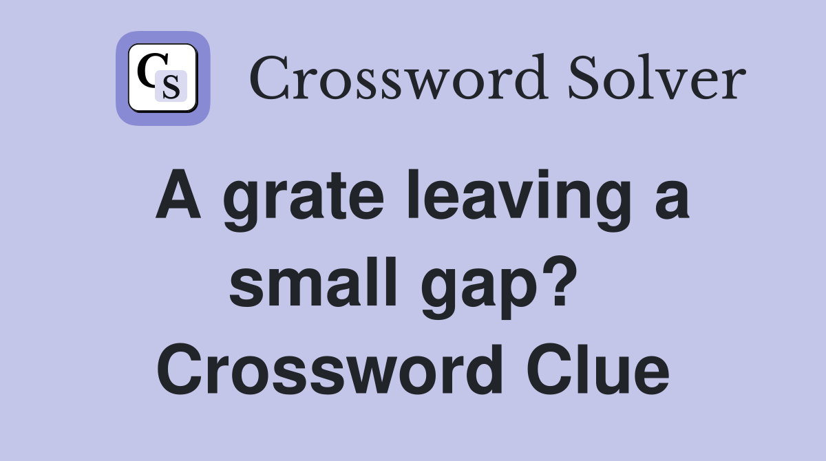 A grate leaving a small gap?  Crossword Clue