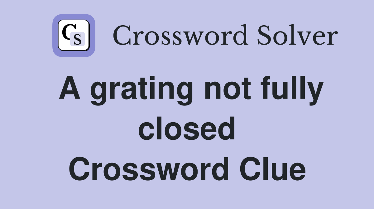 A grating not fully closed Crossword Clue