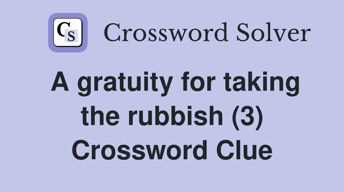 A gratuity for taking the rubbish (3) Crossword Clue
