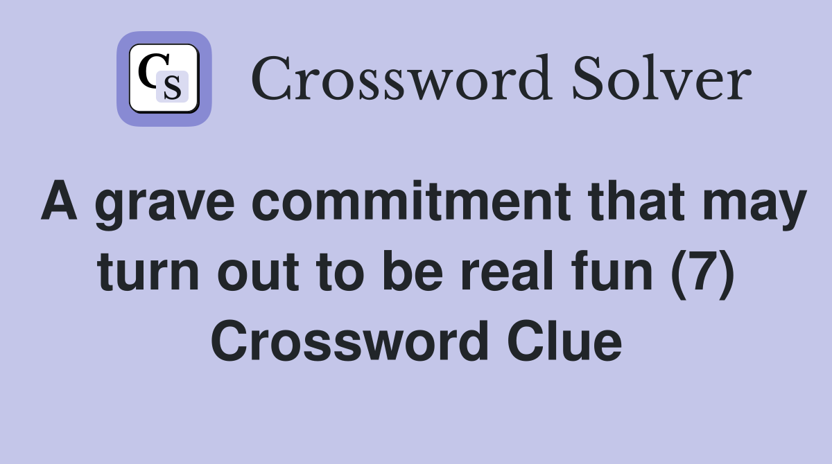 A grave commitment that may turn out to be real fun (7) Crossword Clue