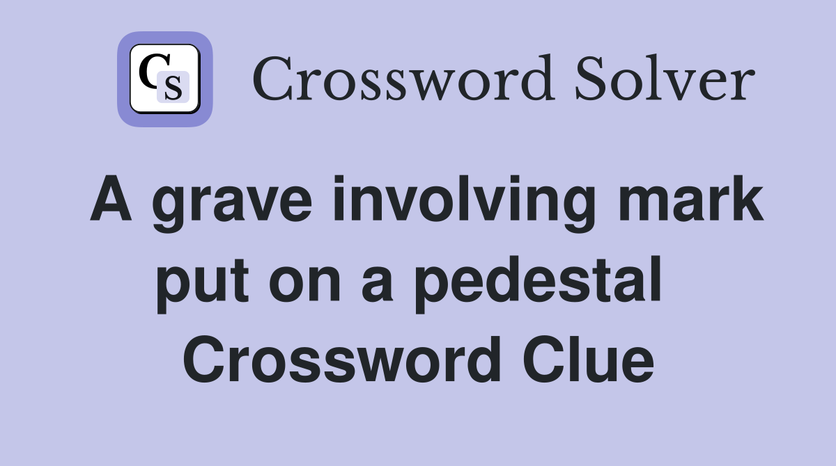 A grave involving mark put on a pedestal  Crossword Clue