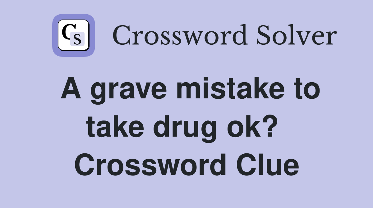 A grave mistake to take drug ok?  Crossword Clue
