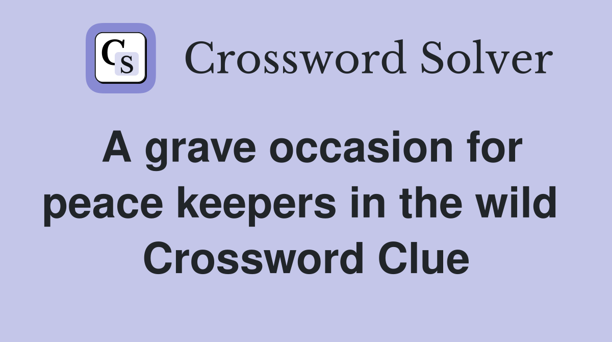 A grave occasion for peace keepers in the wild  Crossword Clue
