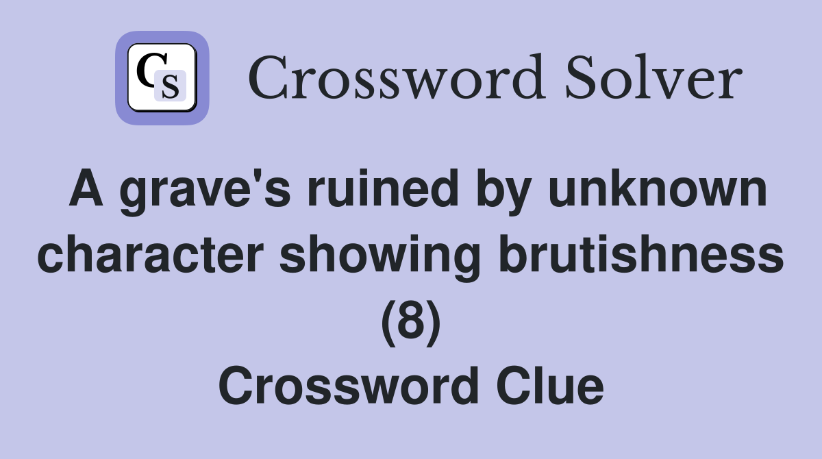A grave's ruined by unknown character showing brutishness (8) Crossword Clue