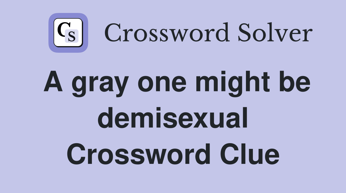A gray one might be demisexual Crossword Clue