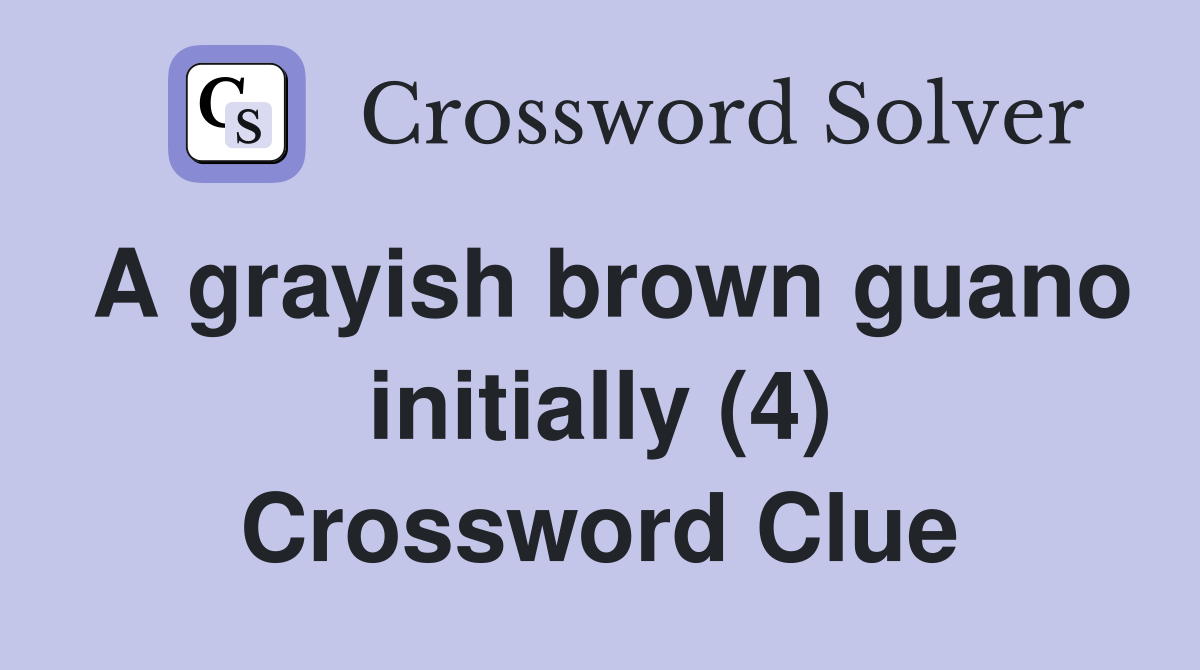 A grayish brown guano initially (4) Crossword Clue