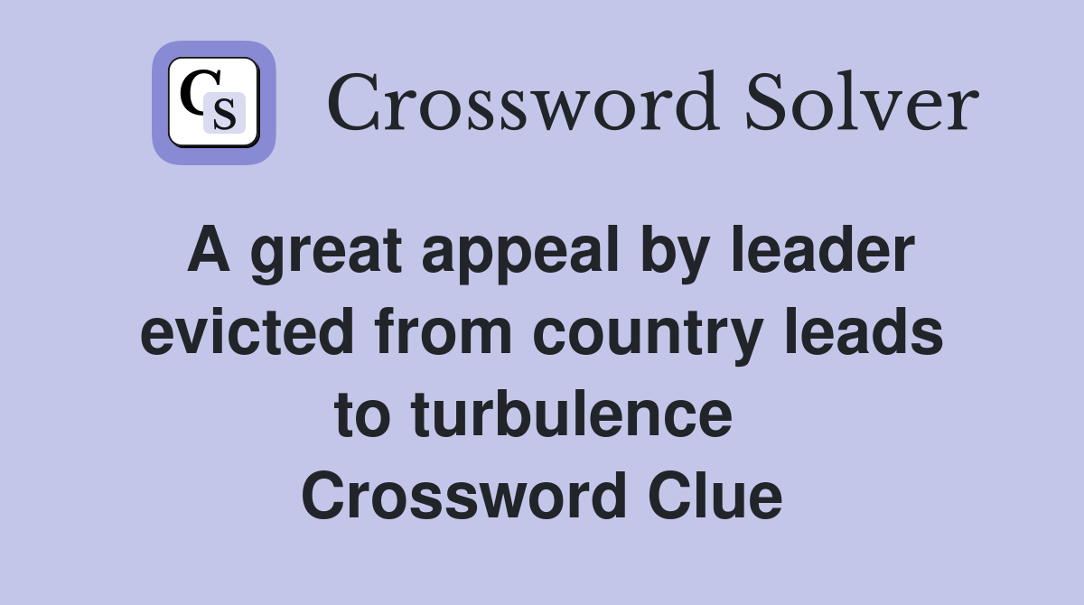 A great appeal by leader evicted from country leads to turbulence  Crossword Clue