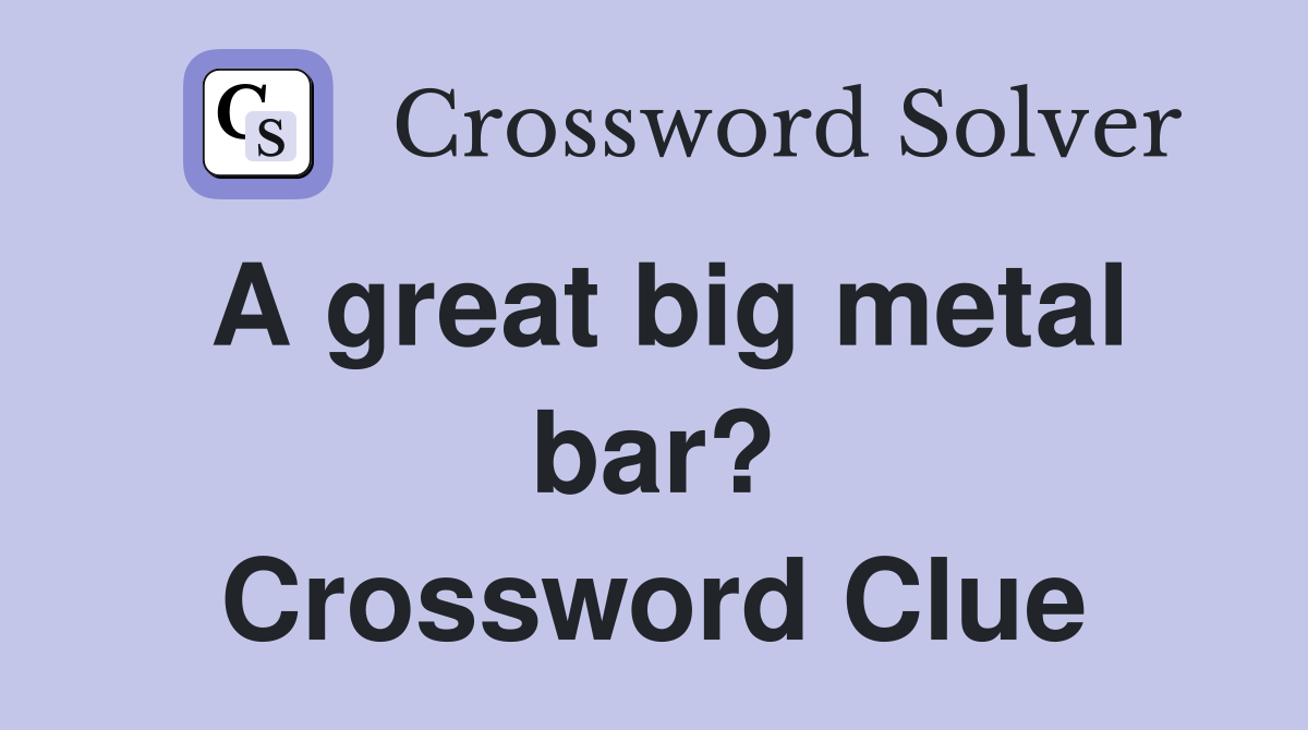 A great big metal bar? Crossword Clue