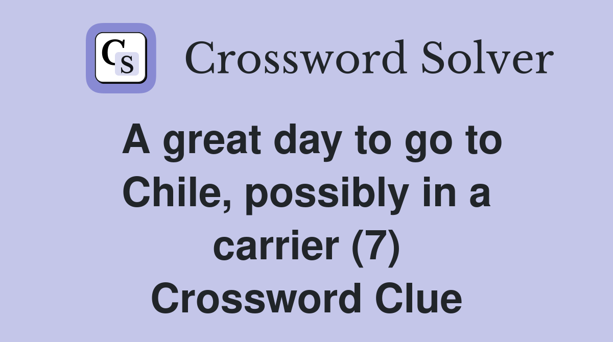 A great day to go to Chile, possibly in a carrier (7) Crossword Clue