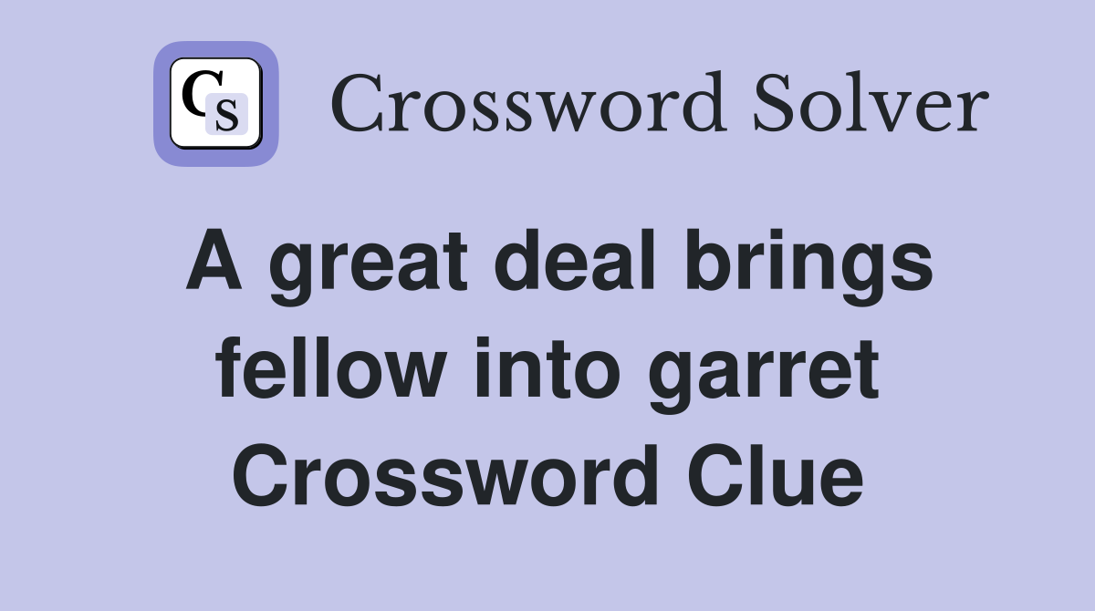 A great deal brings fellow into garret Crossword Clue