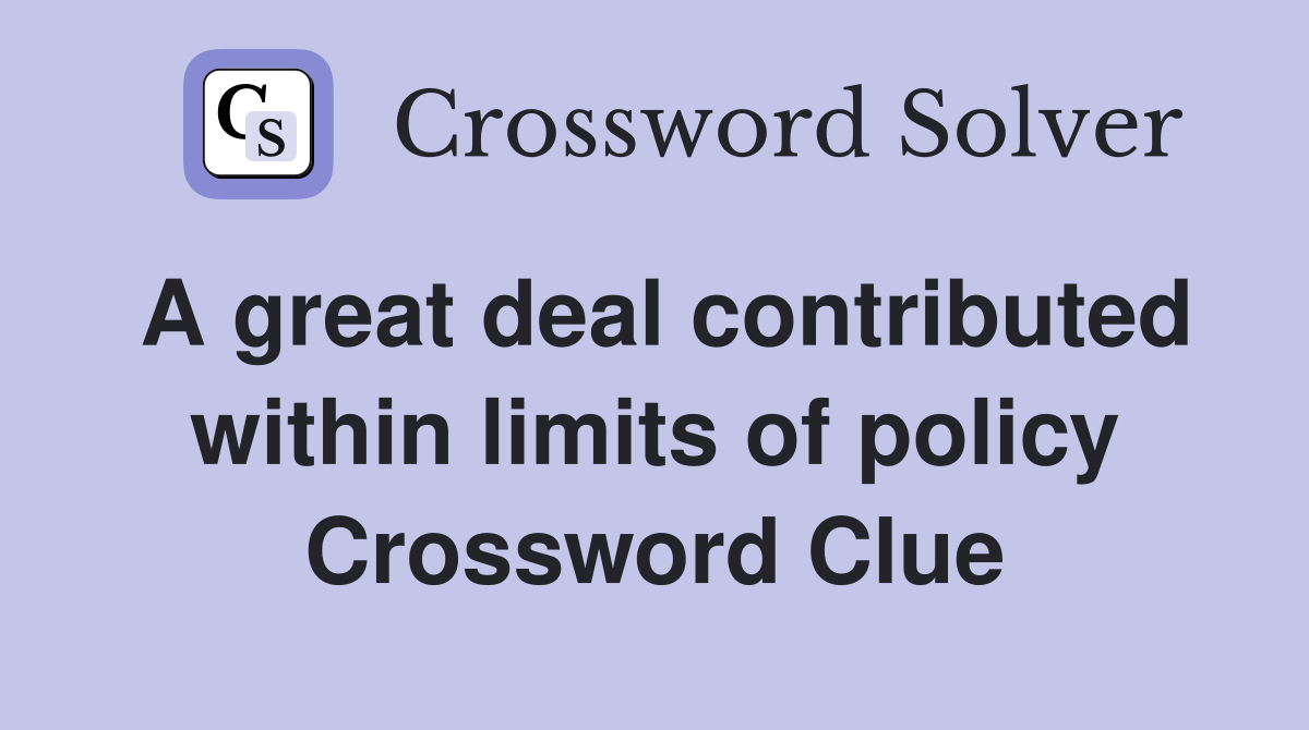 A great deal contributed within limits of policy Crossword Clue