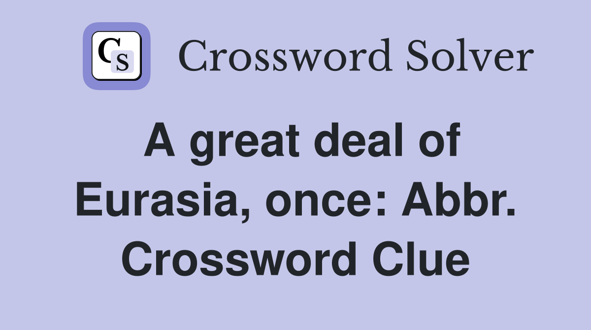 A great deal of Eurasia, once: Abbr. Crossword Clue